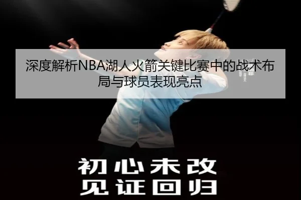 深度解析NBA湖人火箭关键比赛中的战术布局与球员表现亮点